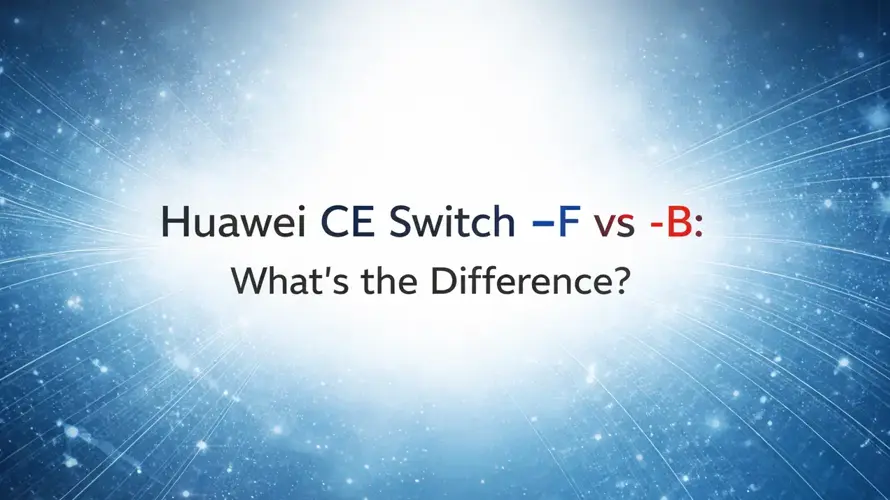 Huawei CE Switch -F vs -B: What’s the Difference？